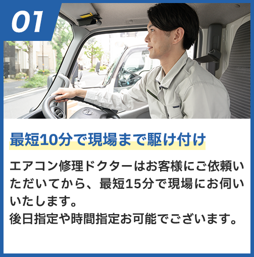 最短10分で現場まで駆け付け エアークリン隊はお客様にご依頼いただいてから、最短15分で現場にお伺いいたします。後日指定や時間指定も可能でございます。