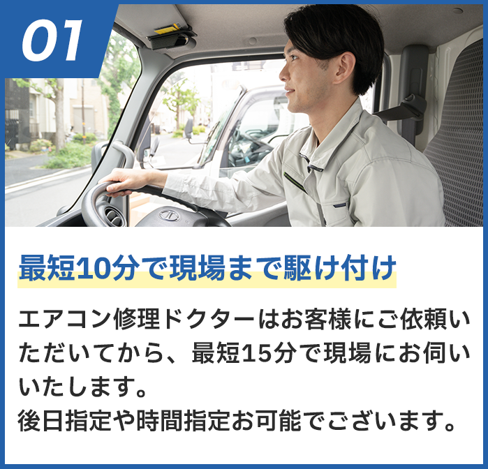 最短10分で現場まで駆け付け エアークリン隊はお客様にご依頼いただいてから、最短15分で現場にお伺いいたします。後日指定や時間指定も可能でございます。