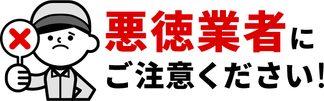 悪徳業者にご注意ください！